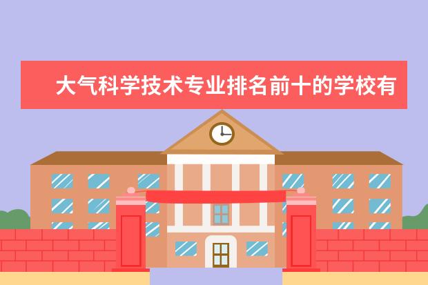 大气科学技术专业排名前十的学校有哪些 大气科学技术专业就业前景