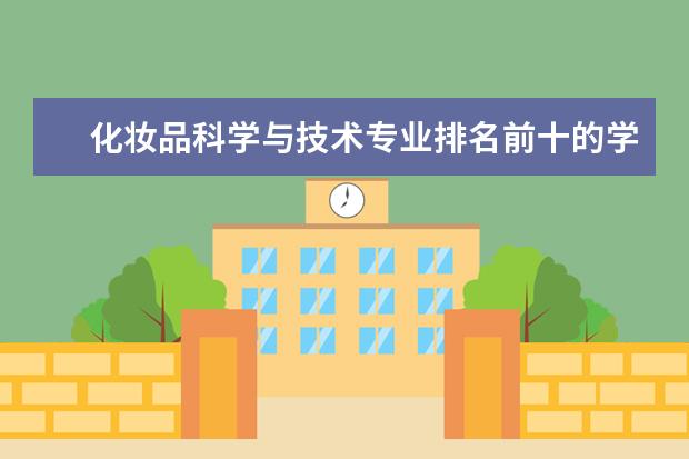 化妆品科学与技术专业排名前十的学校有哪些 化妆品科学与技术专业就业前景
