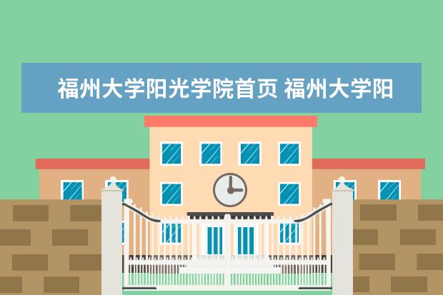 福州大学阳光学院首页 福州大学阳光学院都有什么专业?