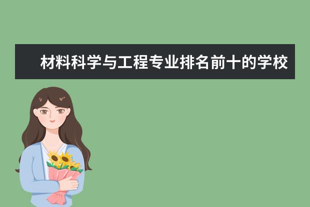 材料科学与工程专业排名前十的学校有哪些 材料科学与工程专业就业前景