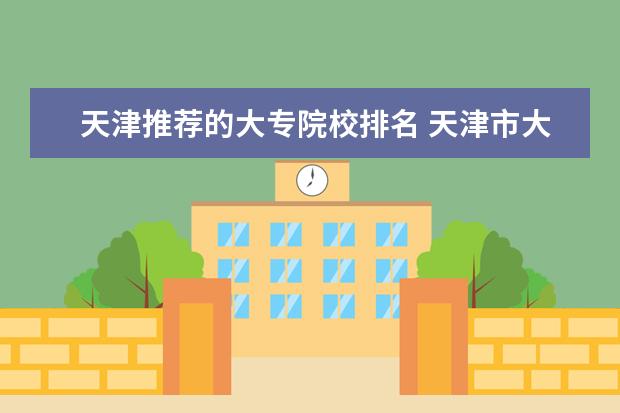 天津推荐的大专院校排名 天津市大专排名前十学校