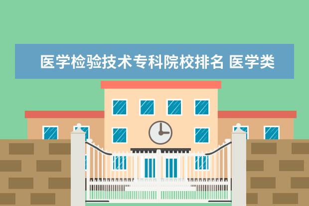 医学检验技术专科院校排名 医学类好一点的专科院校有什么?