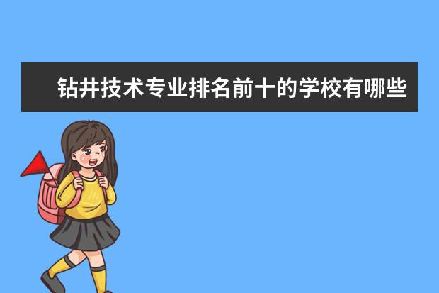 钻井技术专业排名前十的学校有哪些 钻井技术专业就业前景