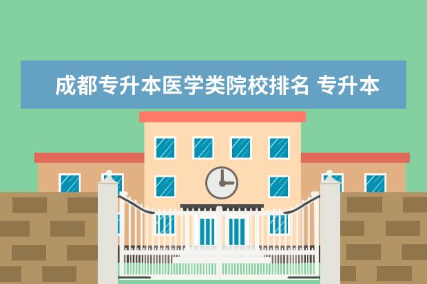 成都专升本医学类院校排名 专升本临床医学可以报考的学校