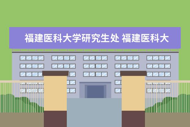 福建医科大学研究生处 福建医科大学2022级临床医学、口腔医学专业学位硕士...