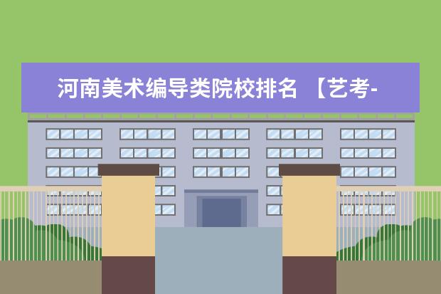 河南美术编导类院校排名 【艺考-编导】全国编导类高校排名