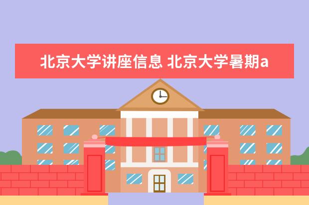 北京大学讲座信息 北京大学暑期acm(或者是讲算法的)班的具体介绍在哪?...