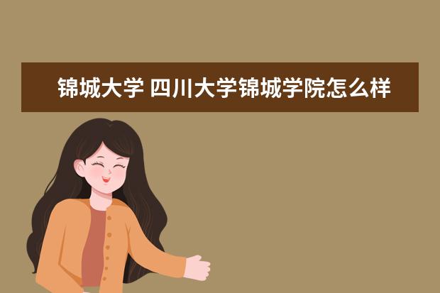 锦城大学 <a>四川大学锦城学院</a>怎么样啊?