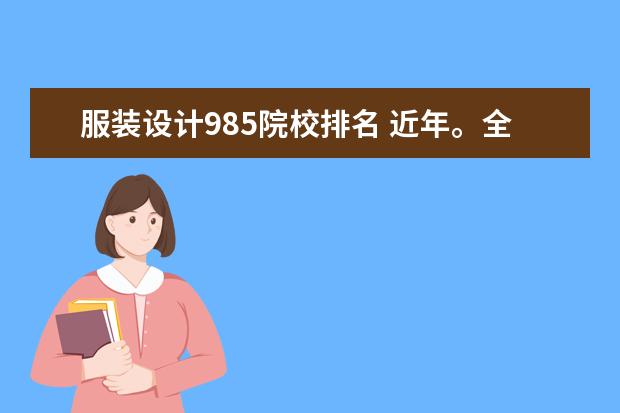 服装设计985院校排名 近年。全国设计艺术专业院校排名