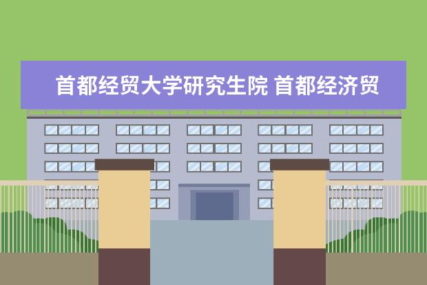 首都经贸大学研究生院 首都经济贸易大学经济类研究生怎么样??