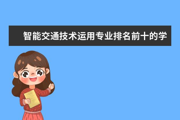 智能交通技术运用专业排名前十的学校有哪些 智能交通技术运用专业就业前景