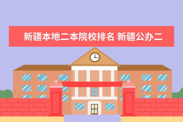 新疆本地二本院校排名 新疆公办二本大学排名榜