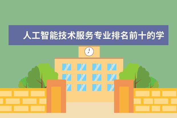 人工智能技术服务专业排名前十的学校有哪些 人工智能技术服务专业就业前景
