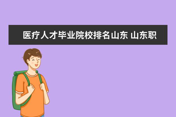 医疗人才毕业院校排名山东 山东职业院校排名前十