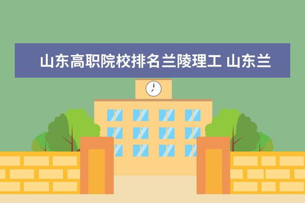山东高职院校排名兰陵理工 山东兰陵县全县排名考试成绩怎么查询