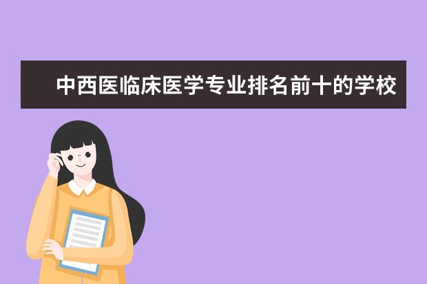 中西医临床医学专业排名前十的学校有哪些 中西医临床医学专业就业前景