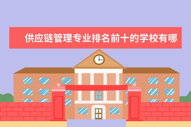 供应链管理专业排名前十的学校有哪些 供应链管理专业就业前景