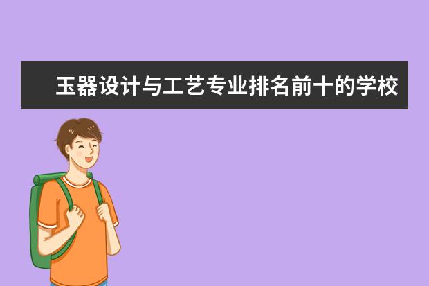 玉器设计与工艺专业排名前十的学校有哪些 玉器设计与工艺专业就业前景