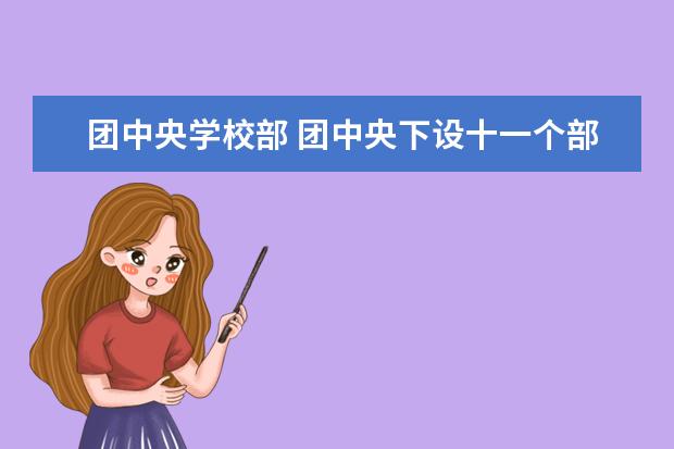 团中央学校部 团中央下设十一个部门有哪些部门