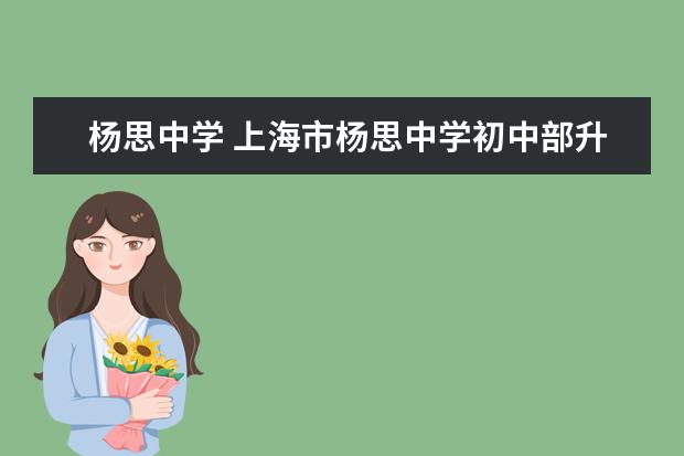 杨思中学 上海市杨思中学初中部升学率