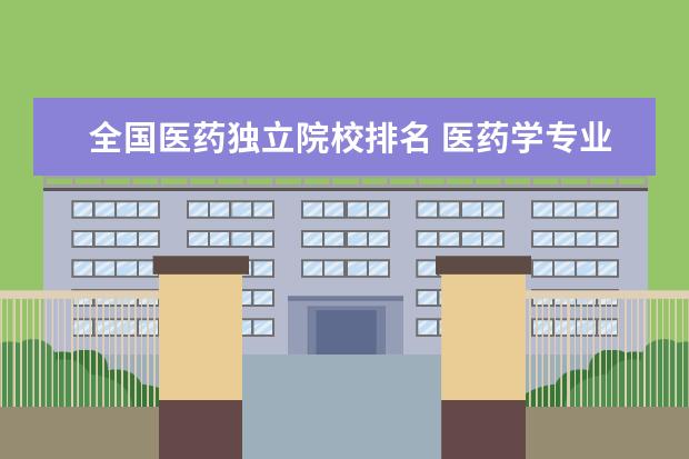 全国医药独立院校排名 医药学专业大学排名