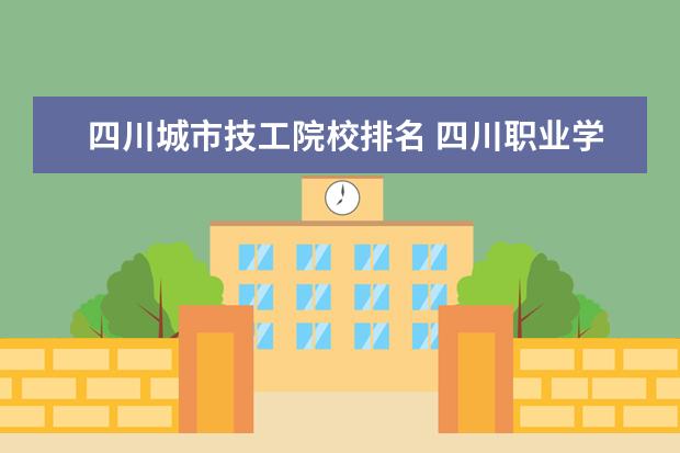 四川城市技工院校排名 四川职业学校排名