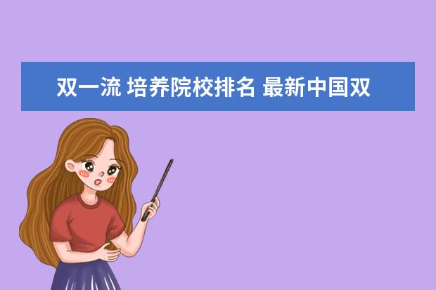 双一流 培养院校排名 最新中国双一流大学名单及排名