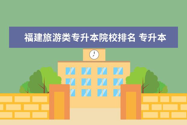 福建旅游类专升本院校排名 专升本要考哪些课程?我是文科,专业是旅游管理和餐饮管理 -...