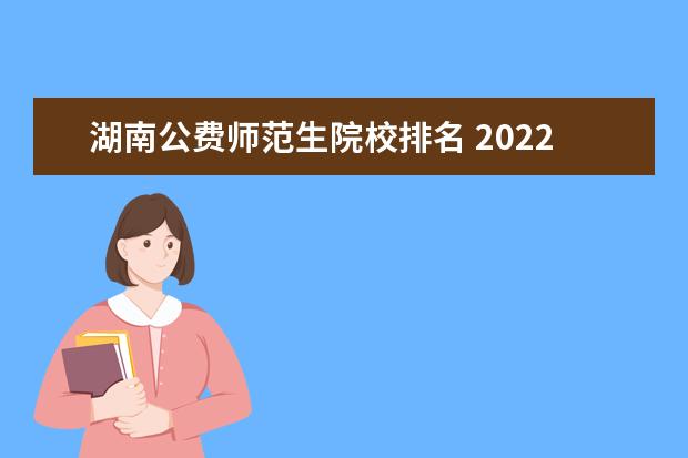 湖南公费师范生院校排名 2022年湖南公费师范生有哪些院校?附录取分数线2021 ...