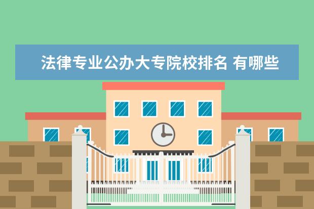 法律专业公办大专院校排名 有哪些专科院校有法律专业的。