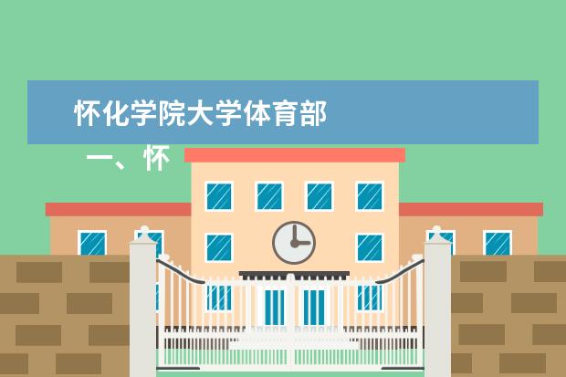 怀化学院大学体育部 
  一、怀化学院有几个校区