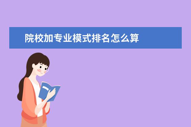 院校加专业模式排名怎么算 
  院校专业组填报注意事项