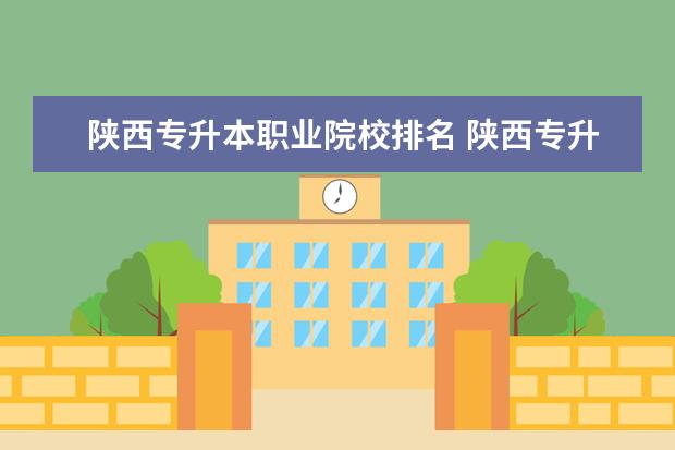 陕西专升本职业院校排名 陕西专升本有哪些民办学校?