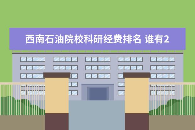 西南石油院校科研经费排名 谁有2007年全国高校经济系的排名,参考一下