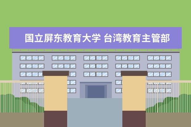 国立屏东教育大学 台湾教育主管部门核准的台湾高校有哪些