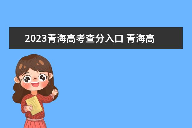 2023青海高考查分入口 青海高考查分时间