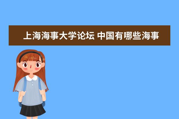 上海海事大学论坛 中国有哪些海事专科学院