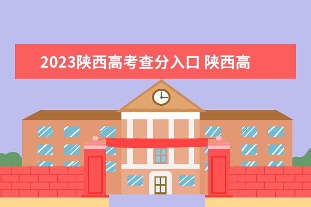 2023陕西高考查分入口 陕西高考查分时间