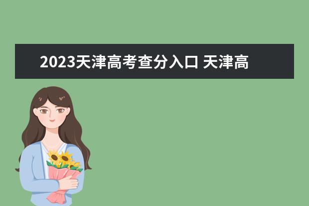 2023天津高考查分入口 天津高考查分时间