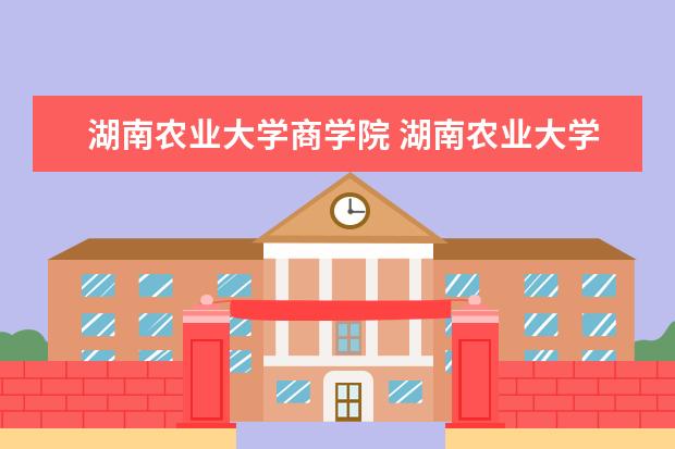 湖南农业大学商学院 湖南农业大学商学院的介绍