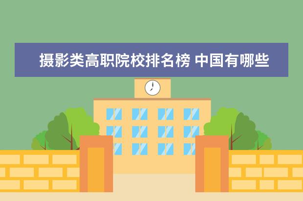 摄影类高职院校排名榜 中国有哪些传媒大学