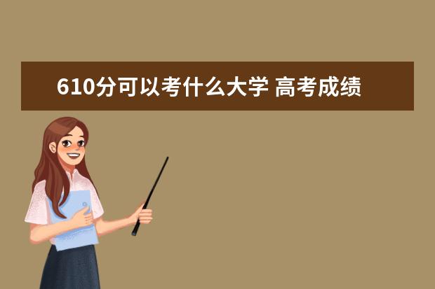 610分可以考什么大学 高考成绩610可以上什么大学