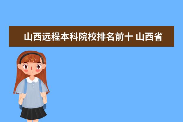 山西远程本科院校排名前十 山西省内有本科远程教育的学校有哪些?