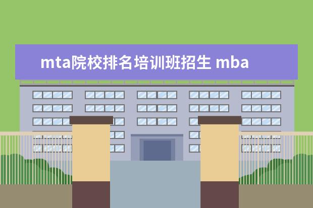 mta院校排名培训班招生 mba辅导机构的话,哪个较好?
