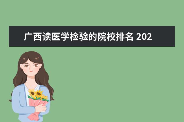 广西读医学检验的院校排名 2022年广西医学检验职称考试合格分数线【已公布】 -...