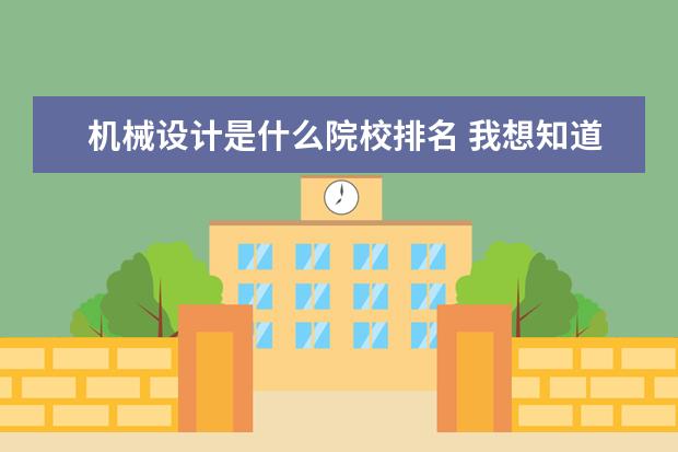 机械设计是什么院校排名 我想知道“机械设计与自动化专业排名前十强”的大学...
