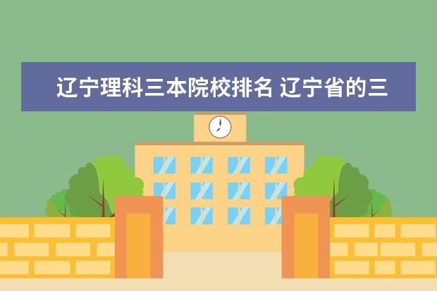 辽宁理科三本院校排名 辽宁省的三本院校有哪些
