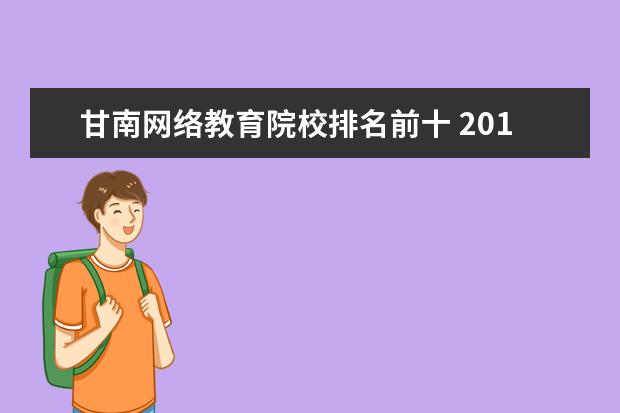 甘南网络教育院校排名前十 2014年甘肃省三校生录取的二本院校和三本院校有哪些...