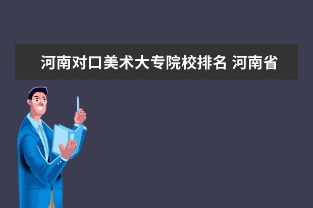 河南对口美术大专院校排名 河南省美术专科学校排名