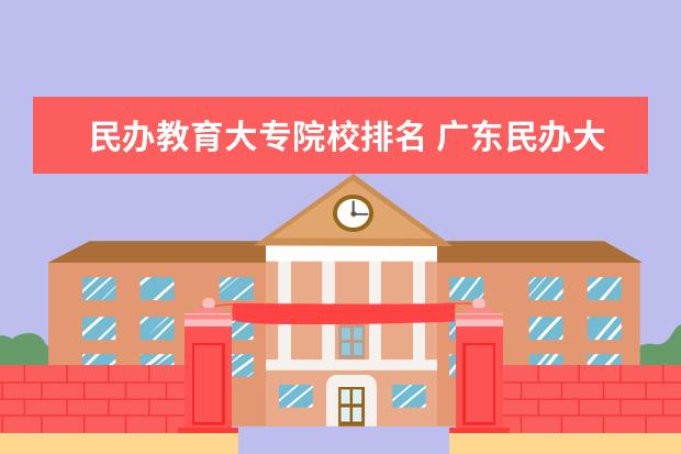 民办教育大专院校排名 广东民办大专排名